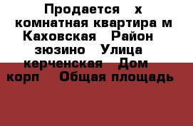 Продается 3-х комнатная квартира м.Каховская › Район ­ зюзино › Улица ­ керченская › Дом ­ 1корп2 › Общая площадь ­ 64 › Цена ­ 10 000 000 - Московская обл., Москва г. Недвижимость » Квартиры продажа   